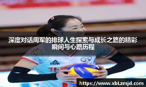深度对话周军的排球人生探索与成长之路的精彩瞬间与心路历程